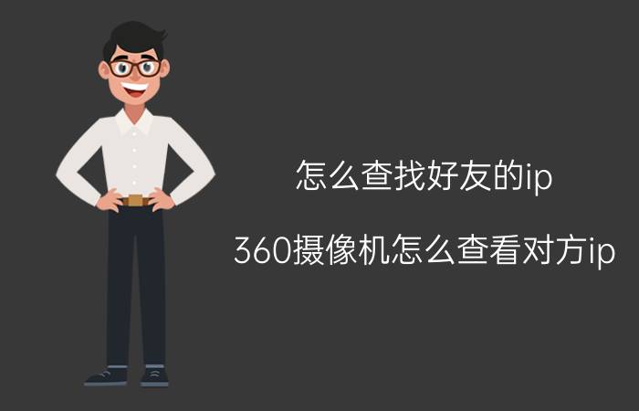 怎么查找好友的ip 360摄像机怎么查看对方ip？